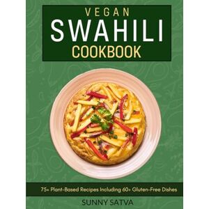Satva, Sunny Vegan Swahili Cookbook: 75+ Plant Based Recipes Including 60+ Gluten-Free Dishes Satva, Sunny Vegan Swahili Cookbook: 75+ Plant Based Recipes Including 60+ Gluten-Free Dishes