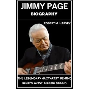 Harvey, Robert M. Jimmy Page Biography: The Legendary Guitarist Behind Rock's Most Iconic Sound Harvey, Robert M. Jimmy Page Biography: The Legendary Guitarist Behind Rock's Most Iconic Sound