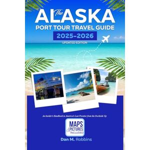 Robbins, Dan M. THE ALASKA PORT TOUR TRAVEL GUIDE 2025-2026 UPDATED EDITION: An Insider’s Handbook to America’s Last Frontier from the Dockside Up Robbins, Dan M. THE ALASKA PORT TOUR TRAVEL GUIDE 2025-2026 UPDATED EDITION: An Insider’s Handbook to America’s Last Frontier from the Dockside Up