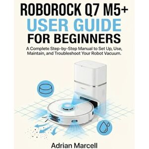 Marcell, Adrian ROBOROCK Q7 M5+ USER GUIDE FOR BEGINNERS: A Step-by-Step Manual to Set Up, Use, Maintain, and Troubleshoot Your Robot Vacuum Marcell, Adrian ROBOROCK Q7 M5+ USER GUIDE FOR BEGINNERS: A Step-by-Step Manual to Set Up, Use, Maintain, and Troubleshoot Your Robot Vacuum