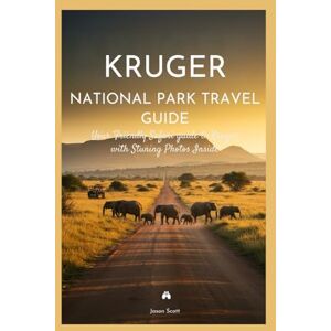 Scott Kruger National Park Travel Guide: Your Friendly Safari Guide to Kruger—with Stunning Photos Inside (Wild Wonders: The Ultimate National Parks Travel Series) Scott Kruger National Park Travel Guide: Your Friendly Safari Guide to Kruger—with Stunning Photos Inside (Wild Wonders: The Ultimate National Parks Travel Series)