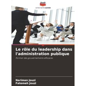 Jouzi, Nariman Le rôle du leadership dans l'administration publique: Former des gouvernements efficaces Jouzi, Nariman Le rôle du leadership dans l'administration publique: Former des gouvernements efficaces
