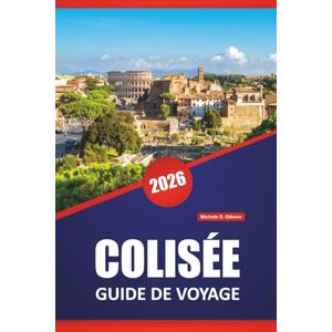 Gibson COLISÉE GUIDE DE VOYAGE 2026: Explorez les ruines antiques, l'histoire des gladiateurs, l'architecture romaine et des conseils d'initiés pour visiter le monument emblématique de Rome Gibson COLISÉE GUIDE DE VOYAGE 2026: Explorez les ruines antiques, l'histoire des gladiateurs, l'architecture romaine et des conseils d'initiés pour visiter le monument emblématique de Rome