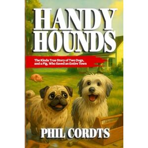 Cordts, Phil Handy Hounds: The Story of Two Dogs (and a Pig) Who Saved an Entire Town Cordts, Phil Handy Hounds: The Story of Two Dogs (and a Pig) Who Saved an Entire Town