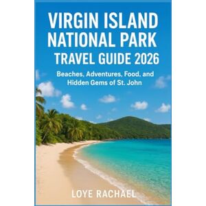 RACHAEL, LOYE VIRGIN ISLANDS NATIONAL PARK TRAVEL GUIDE 2026: Beaches, Adventures, Food, and Hidden Gems of St. John RACHAEL, LOYE VIRGIN ISLANDS NATIONAL PARK TRAVEL GUIDE 2026: Beaches, Adventures, Food, and Hidden Gems of St. John