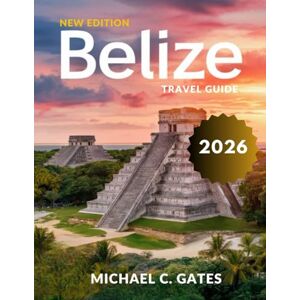 C. GATES, MICHAEL BELIZE TRAVEL GUIDE 2025-2026:: An Epic Journey Through Hidden Reefs, Majestic Waterfalls, Historical Ruins, Thrilling Adventure Trails and the Best Local Experiences You Won’t Want to Miss. C. GATES, MICHAEL BELIZE TRAVEL GUIDE 2025-2026:: An Epic Journey Through Hidden Reefs, Majestic Waterfalls, Historical Ruins, Thrilling Adventure Trails and the Best Local Experiences You Won’t Want to Miss.