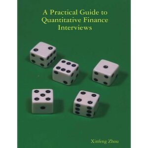 Zhou, Xinfeng A Practical Guide To Quantitative Finance Interviews Zhou, Xinfeng A Practical Guide To Quantitative Finance Interviews