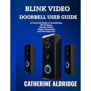 Aldridge, Catherine Blink video doorbell user guide: A practical guide to installation, wi-fi setup, motion alerts , alexa connection, and everyday use. Aldridge, Catherine Blink video doorbell user guide: A practical guide to installation, wi-fi setup, motion alerts , alexa connection, and everyday use.
