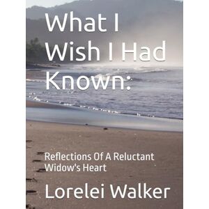 Walker, Lorelei L What I Wish I Had Known:: Reflections Of A Reluctant Widow's Heart Walker, Lorelei L What I Wish I Had Known:: Reflections Of A Reluctant Widow's Heart