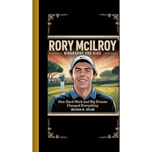 Taylor RORY MCILROY BIOGRAPHY FOR KIDS: How Hard Work and Big Dreams Changed Everything Taylor RORY MCILROY BIOGRAPHY FOR KIDS: How Hard Work and Big Dreams Changed Everything