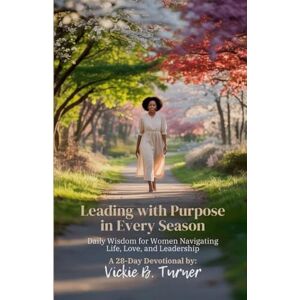 Turner, Vickie B Leading with Purpose in Every Season: Daily Wisdom for Women Navigating Life, Love, and Leadership Turner, Vickie B Leading with Purpose in Every Season: Daily Wisdom for Women Navigating Life, Love, and Leadership