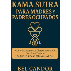 CANDOR, BEL KAMA SUTRA PARA MADRES Y PADRES OCUPADOS: Cómo mantener la chispa sexual viva con poco tiempo, ¡en MENOS de 15 minutos al día! (positions sexuelles) CANDOR, BEL KAMA SUTRA PARA MADRES Y PADRES OCUPADOS: Cómo mantener la chispa sexual viva con poco tiempo, ¡en MENOS de 15 minutos al día! (positions sexuelles)