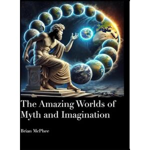 McPhee, Brian The Amazing Worlds of Myth and Imagination: Includes a modern retelling of Homer's Iliad and Odyssey (Books to Inspire Young People) McPhee, Brian The Amazing Worlds of Myth and Imagination: Includes a modern retelling of Homer's Iliad and Odyssey (Books to Inspire Young People)