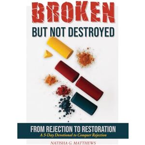 Matthews, Natisha G. Broken but NOT Destroyed: From Rejection to Restoration Matthews, Natisha G. Broken but NOT Destroyed: From Rejection to Restoration
