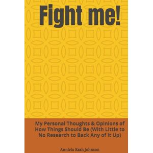 Johnson, Annicia Kash Fight me!: My Personal Thoughts & Opinions of How Things Should Be (With Little to No Research to Back Any of It Up) Johnson, Annicia Kash Fight me!: My Personal Thoughts & Opinions of How Things Should Be (With Little to No Research to Back Any of It Up)