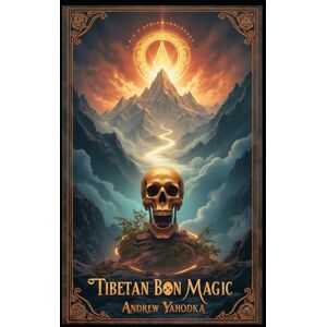 Yahodka, Andrew Tibetan Bon Magic: Mountain Spirit Rituals, Death Meditations, and Shamanic Journeys (Witch's Practice) Yahodka, Andrew Tibetan Bon Magic: Mountain Spirit Rituals, Death Meditations, and Shamanic Journeys (Witch's Practice)