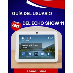 Emile, Clara P. Guía del usuario del Echo Show 11 (2026): Un manual paso a paso con consejos y trucos de expertos para principiantes y personas mayores Emile, Clara P. Guía del usuario del Echo Show 11 (2026): Un manual paso a paso con consejos y trucos de expertos para principiantes y personas mayores