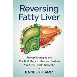 Ames, Jennifer R. Reversing Fatty Liver: Proven Strategies and Practical Steps to Heal and Restore Your Liver Health Naturally Ames, Jennifer R. Reversing Fatty Liver: Proven Strategies and Practical Steps to Heal and Restore Your Liver Health Naturally