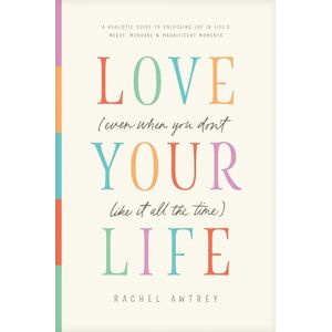 Rachel Awtrey Love Your Life (Even When You Don't Like it All the Time): A Realistic Guide to Unlocking Joy in Life's Messy, Mundane, and Magnificent Moments Rachel Awtrey Love Your Life (Even When You Don't Like it All the Time): A Realistic Guide to Unlocking Joy in Life's Messy, Mundane, and Magnificent Moments