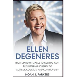 J. Parkers, Noah ELLEN DEGENERES: From Stand Up Stages to Cultural Icon The Inspiring Journey of Comedy, Courage, and Controversy J. Parkers, Noah ELLEN DEGENERES: From Stand Up Stages to Cultural Icon The Inspiring Journey of Comedy, Courage, and Controversy