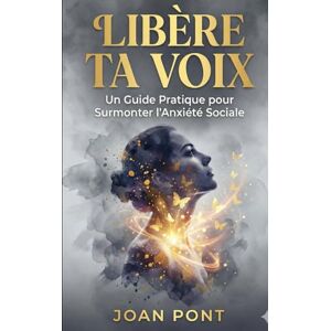 PONT GALMÉS, JOAN LIBÈRE TA VOIX: Un Guide Pratique pour Surmonter l'Anxiété Sociale et Se Connecter avec Confiance (Version pour Femmes) (OUI, JE VEUX. OUI, JE PEUX) PONT GALMÉS, JOAN LIBÈRE TA VOIX: Un Guide Pratique pour Surmonter l'Anxiété Sociale et Se Connecter avec Confiance (Version pour Femmes) (OUI, JE VEUX. OUI, JE PEUX)