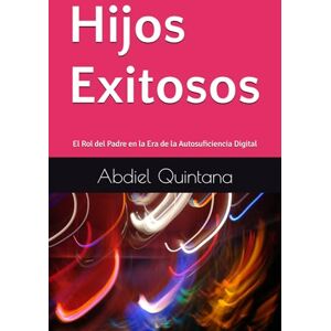 Quintana, Abdiel Hijos Exitosos: El Rol del Padre en la Era de la Autosuficiencia Digital (De la Teoría a la Acción: Un Plan de 90 Días) Quintana, Abdiel Hijos Exitosos: El Rol del Padre en la Era de la Autosuficiencia Digital (De la Teoría a la Acción: Un Plan de 90 Días)
