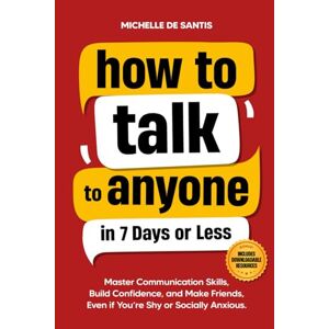 De Santis, Michelle How to Talk to Anyone in 7 Days or Less: Master Communication Skills, Build Confidence, and Make Friends, Even if You are Shy or Socially Anxious De Santis, Michelle How to Talk to Anyone in 7 Days or Less: Master Communication Skills, Build Confidence, and Make Friends, Even if You are Shy or Socially Anxious