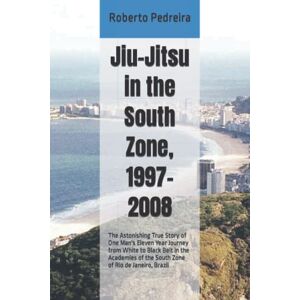 Pedreira, Roberto . Jiu-Jitsu in the South Zone, 1997-2008: The Astonishing True Story of One Man's Eleven Year Journey from White to Black Belt in the Academies of the ... Volume 1 (Brazilian Jiu-Jitsu in Brazil) Pedreira, Roberto . Jiu-Jitsu in the South Zone, 1997-2008: The Astonishing True Story of One Man's Eleven Year Journey from White to Black Belt in the Academies of the ... Volume 1 (Brazilian Jiu-Jitsu in Brazil)