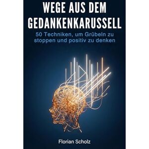Scholz, Florian Wege aus dem Gedankenkarussell: 50 Techniken, um Grübeln zu stoppen und positiv zu denken Scholz, Florian Wege aus dem Gedankenkarussell: 50 Techniken, um Grübeln zu stoppen und positiv zu denken