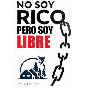RenT, Carlos NO SOY RICO PERO SOY LIBRE: Este no es otro libro sobre cómo invertir en inmuebles, sino sobre cómo cambiar tu vida con ellos RenT, Carlos NO SOY RICO PERO SOY LIBRE: Este no es otro libro sobre cómo invertir en inmuebles, sino sobre cómo cambiar tu vida con ellos