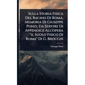 Ponzi, Giuseppe Sulla Storia Fisica Del Bacino Di Roma, Memoria Di Giuseppe Ponzi, Da Servire Di Appendice All'opera "il Suolo Fisico Di Roma" Di G. Brocchi Ponzi, Giuseppe Sulla Storia Fisica Del Bacino Di Roma, Memoria Di Giuseppe Ponzi, Da Servire Di Appendice All'opera "il Suolo Fisico Di Roma" Di G. Brocchi