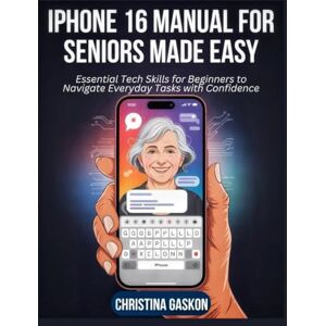 Gaskon, Christina iPhone 16 Manual for Seniors Made Easy: Essential Tech Skills for Beginners to Navigate Everyday Tasks with Confidence (Simplified Tech Guides For Seniors) Gaskon, Christina iPhone 16 Manual for Seniors Made Easy: Essential Tech Skills for Beginners to Navigate Everyday Tasks with Confidence (Simplified Tech Guides For Seniors)