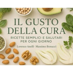 Anelli, Lorenzo Il gusto della cura: Ricette semplici e salutari per ogni giorno Anelli, Lorenzo Il gusto della cura: Ricette semplici e salutari per ogni giorno