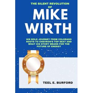Burford, Teel E. The Silent Revolution of Mike Wirth: His Bold Journey from Colorado Roots to Chevron’s Top Seat and What His Story Means for the Future of Energy Burford, Teel E. The Silent Revolution of Mike Wirth: His Bold Journey from Colorado Roots to Chevron’s Top Seat and What His Story Means for the Future of Energy