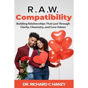 C Hanzy, Dr. Richard R.A.W. Compatibility: Building Relationships That Last Through Clarity, Chemistry, and Core Values C Hanzy, Dr. Richard R.A.W. Compatibility: Building Relationships That Last Through Clarity, Chemistry, and Core Values
