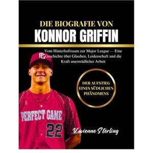Sterling, Vivienne DIE BIOGRAFIE VON KONNOR GRIFFIN: Vom Hinterhoftraum zur Major League — Eine Geschichte über Glauben, Leidenschaft und die Kraft unermüdlicher Arbeit Sterling, Vivienne DIE BIOGRAFIE VON KONNOR GRIFFIN: Vom Hinterhoftraum zur Major League — Eine Geschichte über Glauben, Leidenschaft und die Kraft unermüdlicher Arbeit