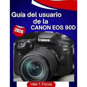 Focus, Vale T. Guía del usuario de la Canon EOS 90D 2026: “El manual completo paso a paso para fotos, vídeo 4K, enfoque automático y fotografía diaria simplificada (Dominio de la cámara Canon) Focus, Vale T. Guía del usuario de la Canon EOS 90D 2026: “El manual completo paso a paso para fotos, vídeo 4K, enfoque automático y fotografía diaria simplificada (Dominio de la cámara Canon)