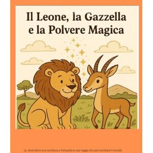 della Volpe, Rita Il Leone, la Gazzella e la Polvere Magica: Un viaggio nella savana tra amicizia, coraggio e un pizzico di magia! della Volpe, Rita Il Leone, la Gazzella e la Polvere Magica: Un viaggio nella savana tra amicizia, coraggio e un pizzico di magia!