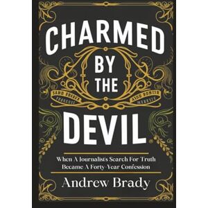 Brady, Andrew Charmed By The Devil: When A Journalist's Search For Truth Became A Forty-Year Confession Brady, Andrew Charmed By The Devil: When A Journalist's Search For Truth Became A Forty-Year Confession