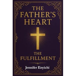 Enyichi, Jennifer Father's Heart: The Fulfillment: 6 Enyichi, Jennifer Father's Heart: The Fulfillment: 6