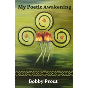 (Bobbo The Bard), Bobby Prout My Poetic Awakening: A Journey Through Shamanic Ceremony (Bobbo The Bard), Bobby Prout My Poetic Awakening: A Journey Through Shamanic Ceremony