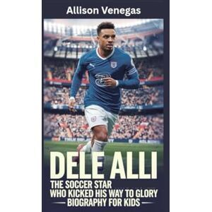 Venegas, Allison DELE ALLI: The Soccer Star Who Kicked His Way to Glory- Biography for kids Venegas, Allison DELE ALLI: The Soccer Star Who Kicked His Way to Glory- Biography for kids