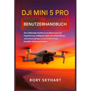 Skyhart, Rory DJI Mini 5 Pro Benutzerhandbuch: Das vollständige Handbuch zur Beherrschung der Flugsteuerung, intelligenter Modi, 4K-Luftbildfotografie und zur Erstellung flüssiger, kinoreifer Drohnenaufnahmen. Skyhart, Rory DJI Mini 5 Pro Benutzerhandbuch: Das vollständige Handbuch zur Beherrschung der Flugsteuerung, intelligenter Modi, 4K-Luftbildfotografie und zur Erstellung flüssiger, kinoreifer Drohnenaufnahmen.