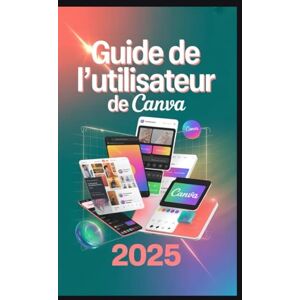 Rob, Jimmy Guide de l'utilisateur de Canva 2025: Maîtrisez Magic Studio, Visual Suite et l'automatisation de la conception pour créer du contenu exceptionnel plus rapidement que jamais. Rob, Jimmy Guide de l'utilisateur de Canva 2025: Maîtrisez Magic Studio, Visual Suite et l'automatisation de la conception pour créer du contenu exceptionnel plus rapidement que jamais.