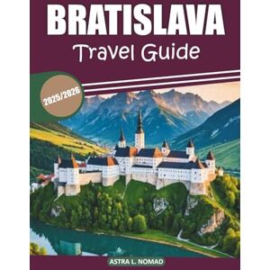 Nomad, Astra L. Bratislava Travel Guide 2025/2026: Explore the Heart of Slovakia: Uncover Rich History, Culture, Must-See Sights, Local Dining, and Authentic Experiences Nomad, Astra L. Bratislava Travel Guide 2025/2026: Explore the Heart of Slovakia: Uncover Rich History, Culture, Must-See Sights, Local Dining, and Authentic Experiences