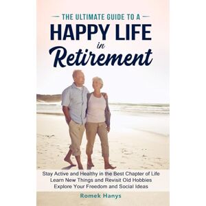 Hanys, Romek The Ultimate Guide to a Happy Life in Retirement: Stay Active and Healthy in the Best Chapter of Life; Learn New Things and Revisit Old Hobbies; ... Ideas (The Ultimate Guides to Retirement) Hanys, Romek The Ultimate Guide to a Happy Life in Retirement: Stay Active and Healthy in the Best Chapter of Life; Learn New Things and Revisit Old Hobbies; ... Ideas (The Ultimate Guides to Retirement)