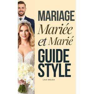 Melga, Laia Guide Mariage: Guide de Style pour la Mariée et le Marié: Stylisme de Mariage Melga, Laia Guide Mariage: Guide de Style pour la Mariée et le Marié: Stylisme de Mariage