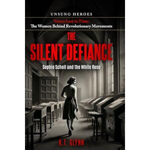Glynn, K.T. The Silent Defiance: Sophie Scholl and the White Rose (Unsung Heroes Voices Lost in Time: The Women Behind Revolutionary Movements) Glynn, K.T. The Silent Defiance: Sophie Scholl and the White Rose (Unsung Heroes Voices Lost in Time: The Women Behind Revolutionary Movements)
