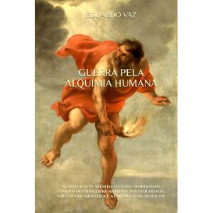 Vaz, Eduardo GUERRA PELA ALQUIMIA HUMANA: A CONSCIÊNCIA ALÉM DA MATÉRIA, SIMBOLISMO, O PODER DO MITO, LIVRE-ARBÍTRIO, PARAPSICOLOGIA, A REALIDADE QUÂNTICA E A INTELIGÊNCIA ARTIFICIAL Vaz, Eduardo GUERRA PELA ALQUIMIA HUMANA: A CONSCIÊNCIA ALÉM DA MATÉRIA, SIMBOLISMO, O PODER DO MITO, LIVRE-ARBÍTRIO, PARAPSICOLOGIA, A REALIDADE QUÂNTICA E A INTELIGÊNCIA ARTIFICIAL