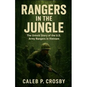 Crosby, Caleb P. Rangers in the Jungle: The Untold Story of the U.S. Army Rangers in Vietnam Crosby, Caleb P. Rangers in the Jungle: The Untold Story of the U.S. Army Rangers in Vietnam